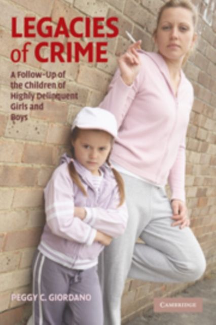 Legacies of Crime : A Follow-Up of the Children of Highly Delinquent Girls and Boys