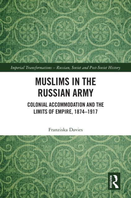 Muslims in the Russian Army : Colonial Accommodation and the Limits of Empire, 1874 –1917