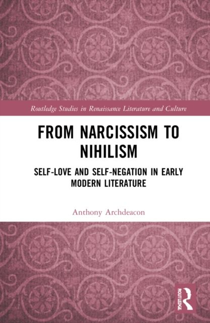 From Narcissism to Nihilism : Self-Love and Self-Negation in Early Modern Literature