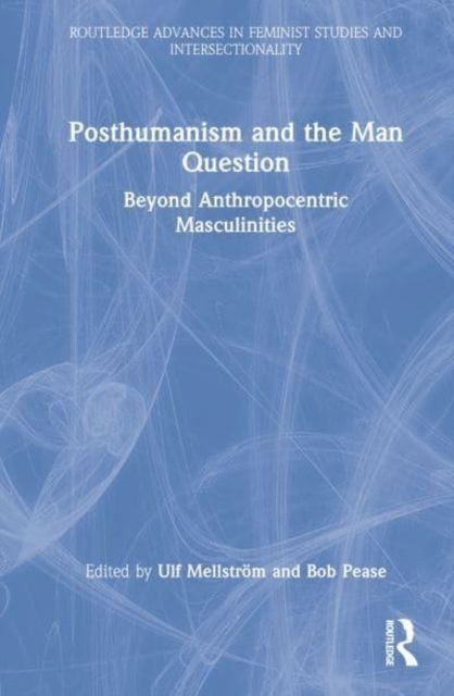Posthumanism and the Man Question : Beyond Anthropocentric Masculinities