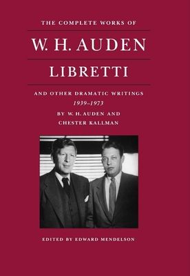 The Complete Works of W. H. Auden : Libretti and Other Dramatic Writings, 1939-1973