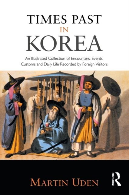 Times Past in Korea : An Illustrated Collection of Encounters, Customs and Daily Life Recorded by Foreign Visitors