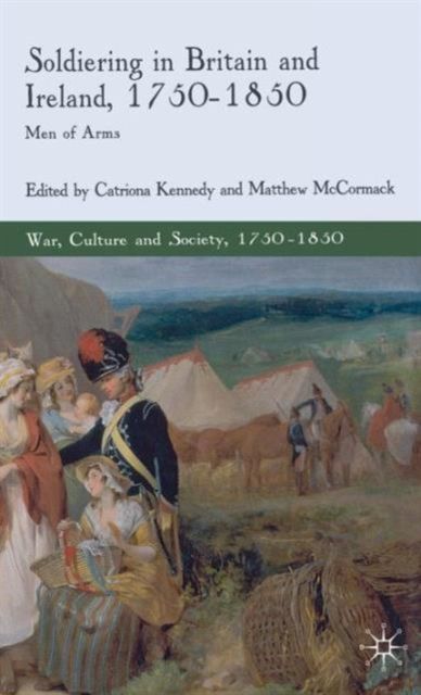 Soldiering in Britain and Ireland, 1750-1850 : Men of Arms