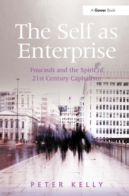 The Self as Enterprise : Foucault and the Spirit of 21st Century Capitalism