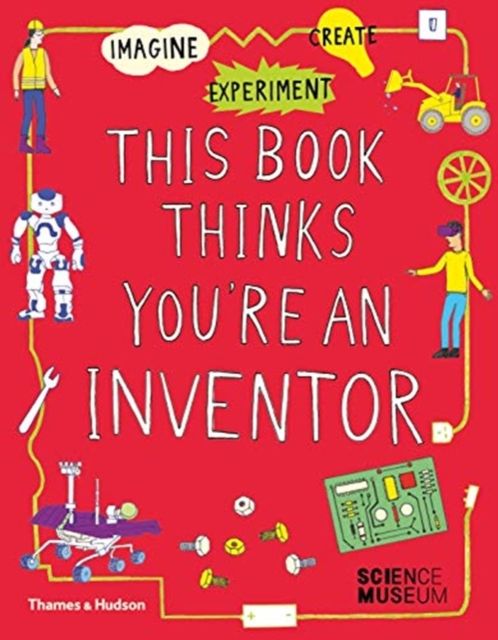 This Book Thinks You're an Inventor : Imagine • Experiment • Create