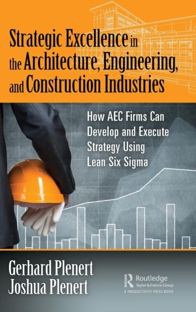 Strategic Excellence in the Architecture, Engineering, and Construction Industries : How AEC Firms Can Develop and Execute Strategy Using Lean Six Sigma
