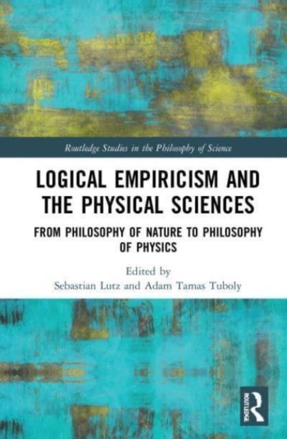 Logical Empiricism and the Physical Sciences : From Philosophy of Nature to Philosophy of Physics