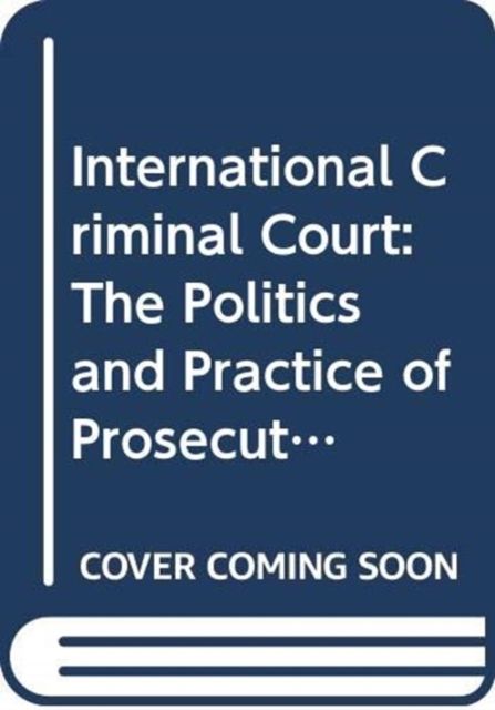 International Criminal Court : The Politics and Practice of Prosecuting Atrocity Crimes
