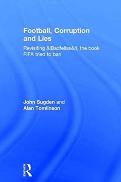 Football, Corruption and Lies : Revisiting 'Badfellas', the book FIFA tried to ban