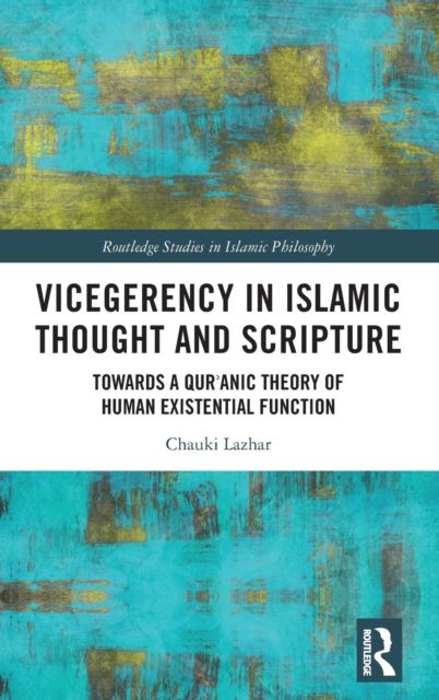 Vicegerency in Islamic Thought and Scripture : Towards a Qur'anic Theory of Human Existential Function