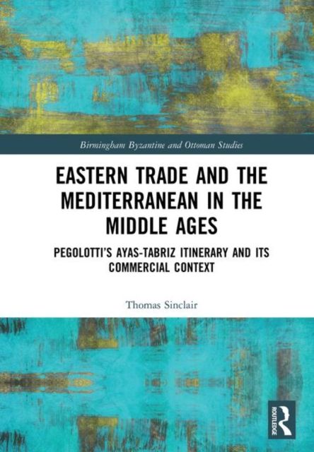 Eastern Trade and the Mediterranean in the Middle Ages : Pegolotti’s Ayas-Tabriz Itinerary and its Commercial Context