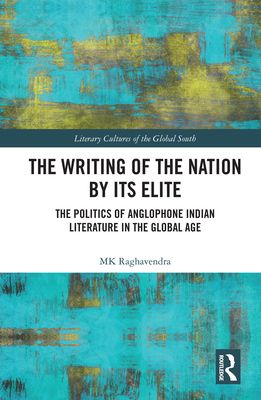 The Writing of the Nation by Its Elite : The Politics of Anglophone Indian Literature in the Global Age