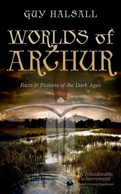 Worlds of Arthur : Facts and Fictions of the Dark Ages