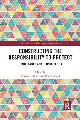 Constructing the Responsibility to Protect : Contestation and Consolidation