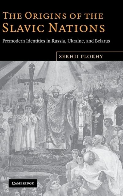 The Origins of the Slavic Nations : Premodern Identities in Russia, Ukraine, and Belarus