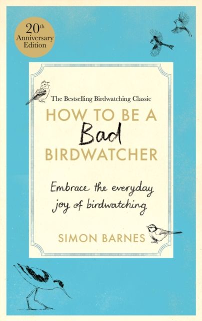 How to be a Bad Birdwatcher Anniversary Edition : Embrace the everyday joy of birdwatching – to the greater glory of life