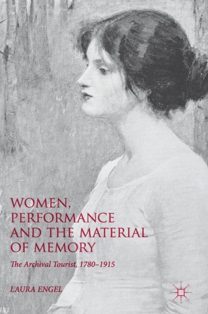 Women, Performance and the Material of Memory : The Archival Tourist,  1780–1915