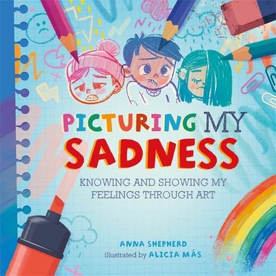 All the Colours of Me: Picturing My Sadness : Knowing and showing my feelings through art