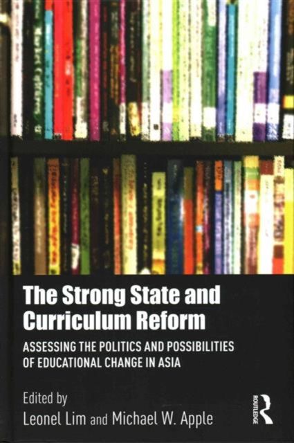 The Strong State and Curriculum Reform : Assessing the politics and possibilities of educational change in Asia
