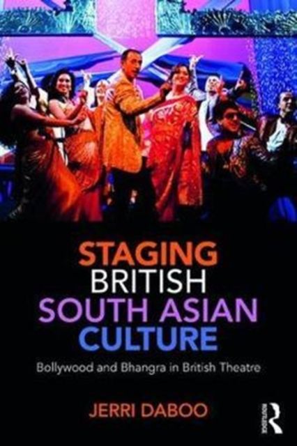 Staging British South Asian Culture : Bollywood and Bhangra in British Theatre