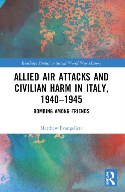 Allied Air Attacks and Civilian Harm in Italy, 1940–1945 : Bombing among Friends