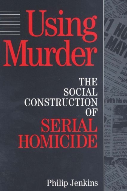 Using Murder : The Social Construction of Serial Homicide