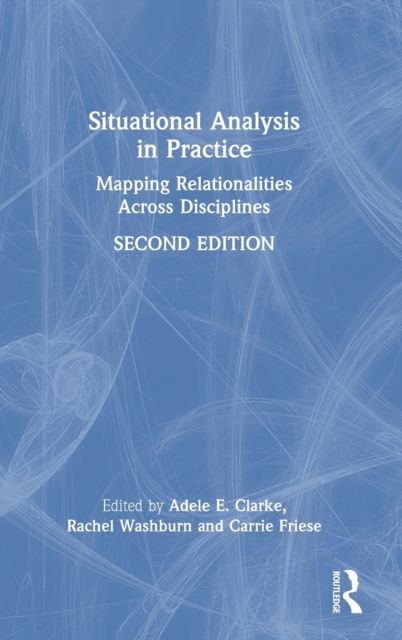 Situational Analysis in Practice : Mapping Relationalities Across Disciplines
