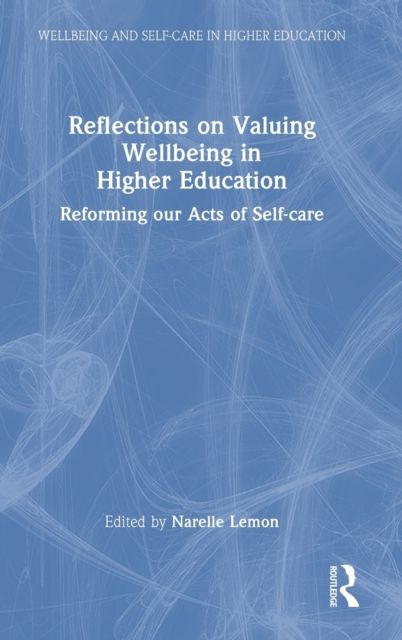 Reflections on Valuing Wellbeing in Higher Education : Reforming our Acts of Self-care
