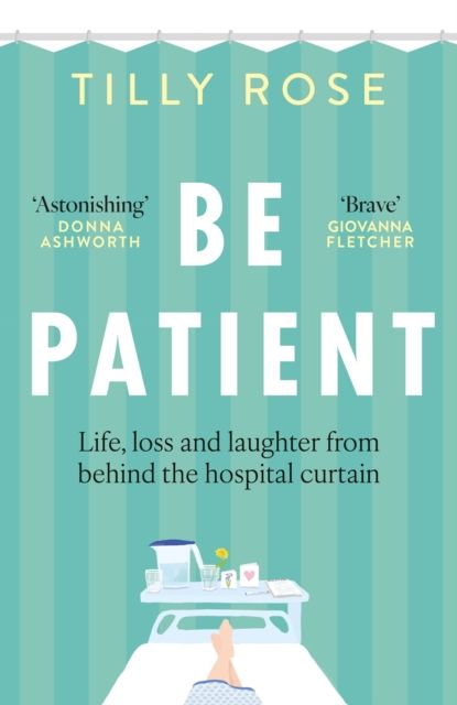Be Patient : Life, loss and laughter from behind the hospital curtain