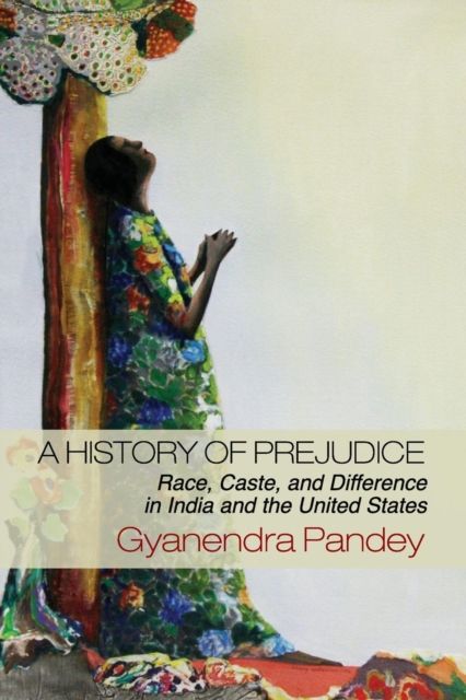 A History of Prejudice : Race, Caste, and Difference in India and the United States