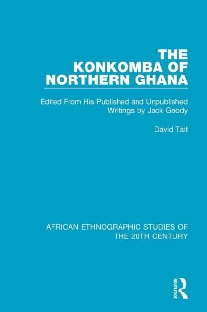 The Konkomba of Northern Ghana : Edited From His Published and Unpublished Writings by Jack Goody