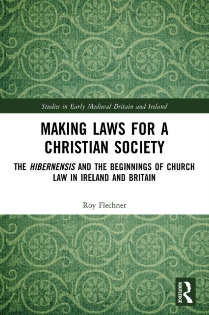 Making Laws for a Christian Society : The Hibernensis and the Beginnings of Church Law in Ireland and Britain