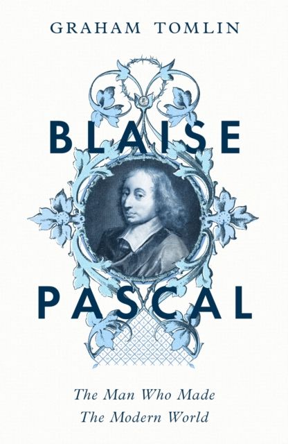 Blaise Pascal : The Man Who Made the Modern World