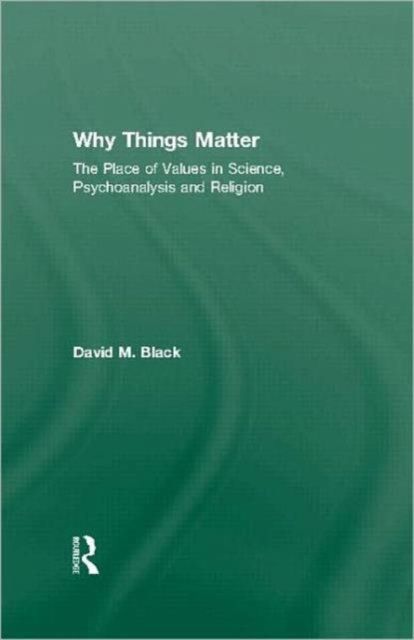 Why Things Matter : The Place of Values in Science, Psychoanalysis and Religion