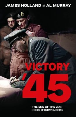 Victory '45 : The End of the War in Eight Surrenders