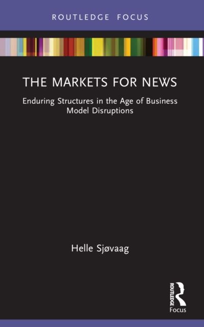 The Markets for News : Enduring Structures in the Age of Business Model Disruptions
