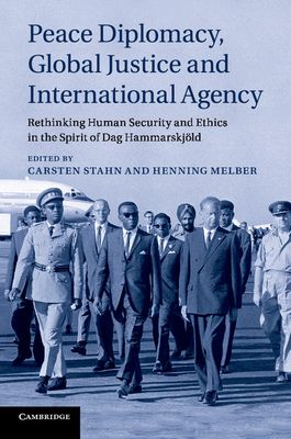 Peace Diplomacy, Global Justice and International Agency : Rethinking Human Security and Ethics in the Spirit of Dag Hammarskjold