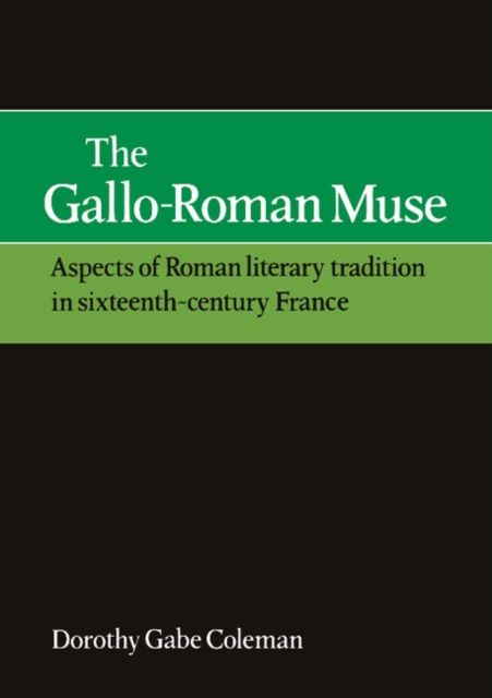 The Gallo-Roman Muse : Aspects of Roman Literary Tradition in Sixteenth-Century France