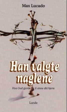 Han valgte naglene : hva Gud gjorde for å vinne ditt hjerte
