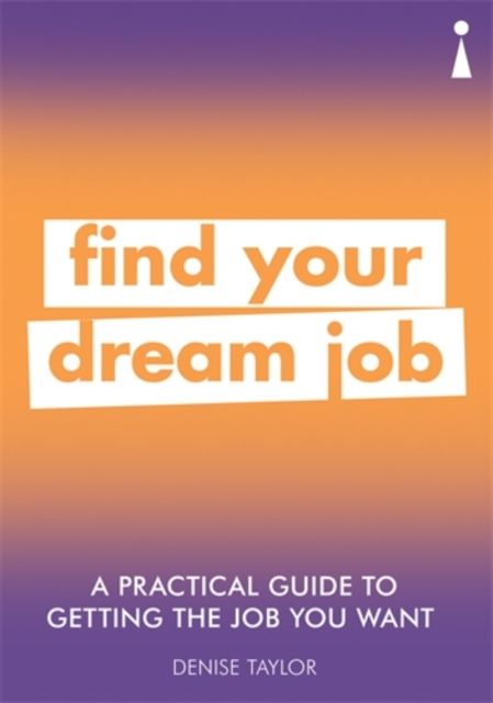 A Practical Guide to Getting the Job you Want : Find Your Dream Job
