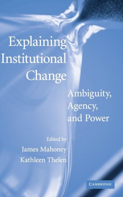 Explaining Institutional Change : Ambiguity, Agency, and Power