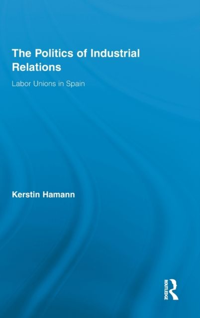 The Politics of Industrial Relations : Labor Unions in Spain