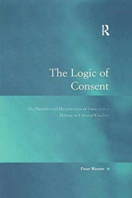 The Logic of Consent : The Diversity and Deceptiveness of Consent as a Defense to Criminal Conduct
