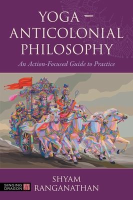 Yoga – Anticolonial Philosophy : An Action-Focused Guide to Practice