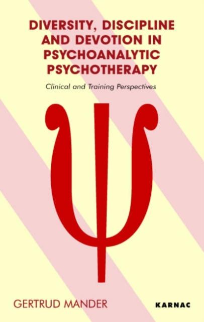 Diversity, Discipline and Devotion in Psychoanalytic Psychotherapy : Clinical and Training Perspectives