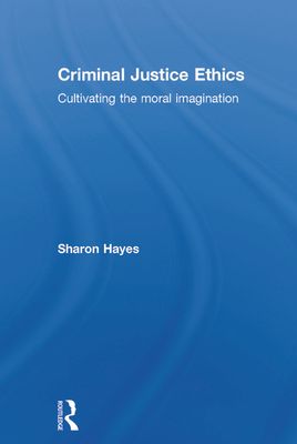 Criminal Justice Ethics : Cultivating the moral imagination