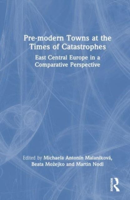 Pre-modern Towns at the Times of Catastrophes : East Central Europe in a Comparative Perspective
