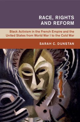Race, Rights and Reform : Black Activism in the French Empire and the United States from World War I to the Cold War
