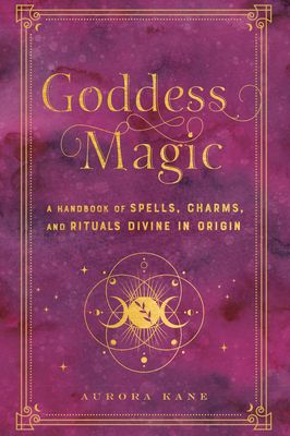 Goddess Magic : A Handbook of Spells, Charms, and Rituals Divine in Origin