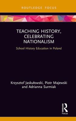 Teaching History, Celebrating Nationalism : School History Education in Poland